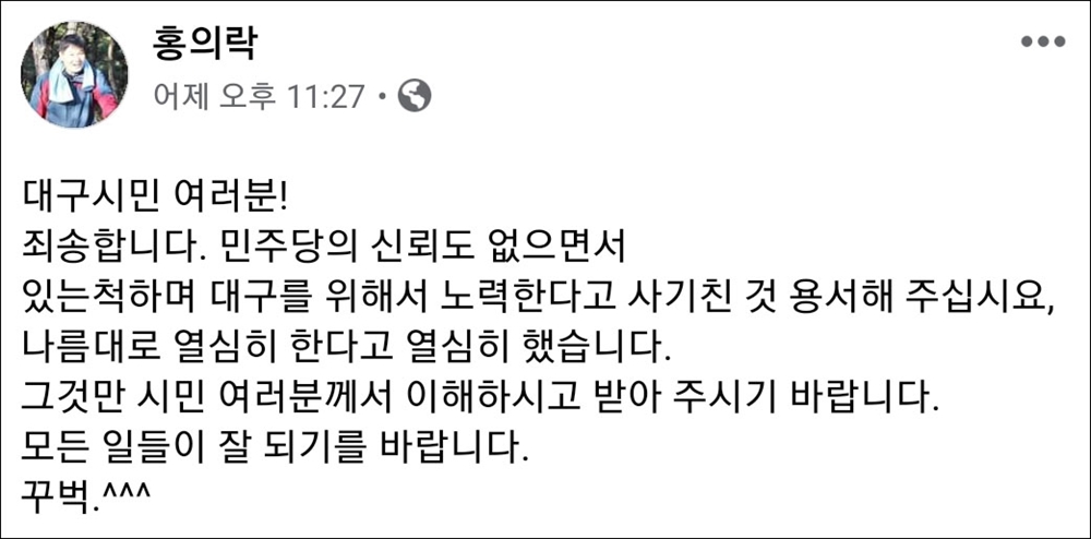  홍의락 전 민주당 의원이 지난 29일 오후 자신의 SNS에 "민주당의 신뢰도 없으면서 있는 척했다"며 "사기친 것을 용서해 달라"는 글을 올렸다가 삭제했다.