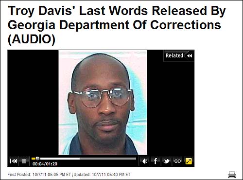 사형 당하기 직전 트로이 데이비스의 육성을 담은 비디오(http://www.huffingtonpost.com/2011/10/07/troy-davis-execution-last-words_n_1000648.html).

