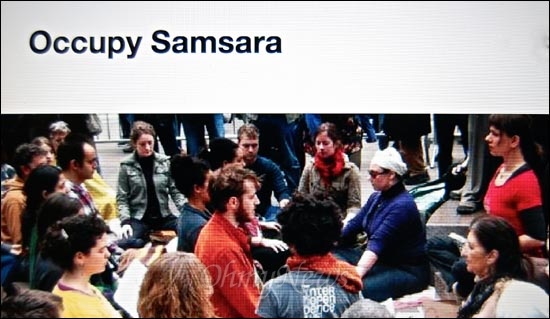 Occupy Samsara.com (윤회를 지배하라) 오큐파이 운동 기간 명상시간을 운영하며 내면의 분노를 바라보고 그것을 내려놓으며 세상과 화해하는 평화를 일구는 운동가들 그룹이다. 미 전역에서 활발한 활동을 한다.