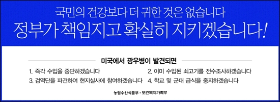 정부는 2008년 5월 8일치 <조선일보> <한겨레>를 비롯한 주요 일간신문에 광고를 내고 "미국에서 광우병 쇠고기가 발견되면, 즉각 수입을 중단하겠다"고 밝혔다.
