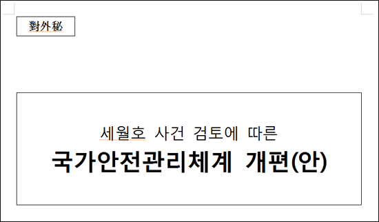 한국지방행정연구원이 최근 작성해 청와대에 보고한 것으로 알려진 <국가안전관리체계 개편(안)> 대외비 문건. 