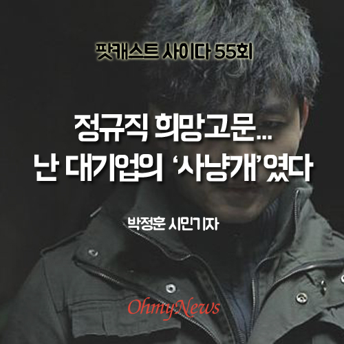  [사이다 55회] 정규직 희망고문... 난 대기업의 ‘사냥개’였다 