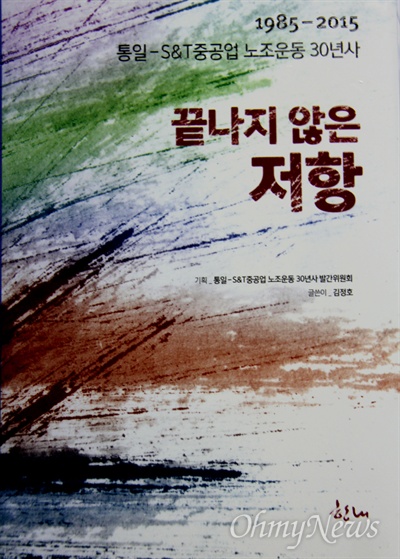  '통일-S&T중공업 노조운동 30년사 발간위원회'는 김정호 노동사회교육원 원장이 정리한 책 <끝나지 않은 저항>을 펴냈다.