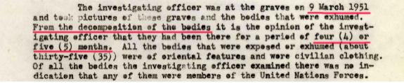 "조사관은 1951년 3월 9일 무덤과 노출된 사진을 찍었다. 시신들의 부패 정도로 보아 조사관은 시신들이 4~5개월 동안 그곳에 있었다고 주장하였다. (약 35구의) 노출된 시신들은 동양인으로서 민간인 옷을 입고 있었다. 조사관이 검사한 시신들은 모두 유엔군의 표식은 없었다."