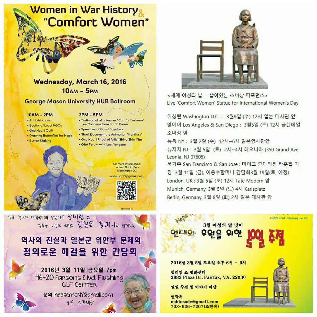 <세계 여성의 날  - 살아있는 소녀상 퍼포먼스>  
Live ‘Comfort Women’ Statue for International Women's Day
워싱턴 Washington D.C. : 3월 9일 (수) 12시 주미 일본 대사관 앞
엘에이 Los Angeles & San Diego : 3월 5일 (토) 12시 글렌데일 소녀상 앞  
뉴욕 NY :  3월 2일 (수) 12시~ 오후6시 일본 영사관 앞
뉴저지 NJ :  3월 5일 (토)  2시~4시 레오니아 
북가주 San Francisco & San Jose : 마이크 혼다의원 타운홀 미팅 3월 11일 (금), 이용수 할머니 간담회 3월 19일(토, 예정) 
London, UK : 3월 5일 (토) 12시 Tate Modern 앞
Munich, Germany : 3월 5일 (토) 4시 Karlsplatz
Berlin, Germany : 3월 8일 (화) 2시 일본 대사관 앞