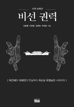  <비선 권력> (김용출 외 3인 지음 / 한울 펴냄 / 2017. 6 / 694쪽 / 2만9000 원)