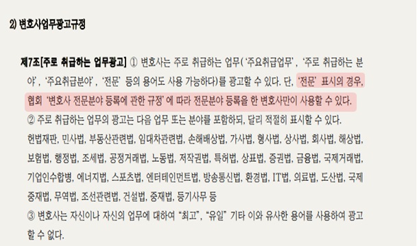 대한변호사협회는 7조 [주로 취급하는 업무 광고]에서 보듯, ‘전문’ 표시의 경우 협회 ‘변호사 전문분야 등록에 관한 규정’에 따라 전문분야 등록을 한 변호사만이 사용할 수 있다.