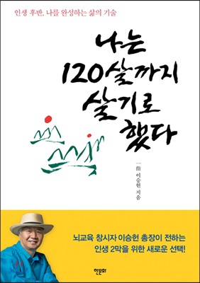 나는 120살까지 살기로 했다 뇌교육 창시자 이승헌 총장이 전하는 인생 2막을 위한 새로운 선택