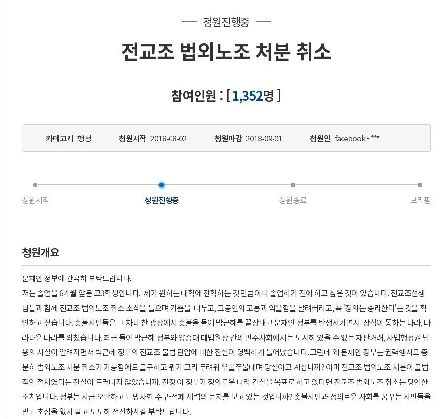 현재 충남지역 고3 학생이 청와대 국민청원 게시판에 '전교조 법외 노조 처분 취소' 라는 내용의 청원글을 올렸다. 자신을 졸업을 6개월 앞둔 고3 이라고 밝힌 학생은 "제가 원하는 대학에 진학하는 것만큼이나 졸업하기 전에 하고 싶은 것이 있다"면서 "전교조 선생님들과 함께 전교조 법외노조 취소 소식을 들으며 기쁨을 나누고 싶다"라고 청원 내용을 설명했다.