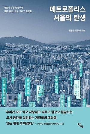 메트로폴리스 서울의 탄생: 서울의 삶을 만들어낸 권력, 자본, 제도, 그리고 욕망들
