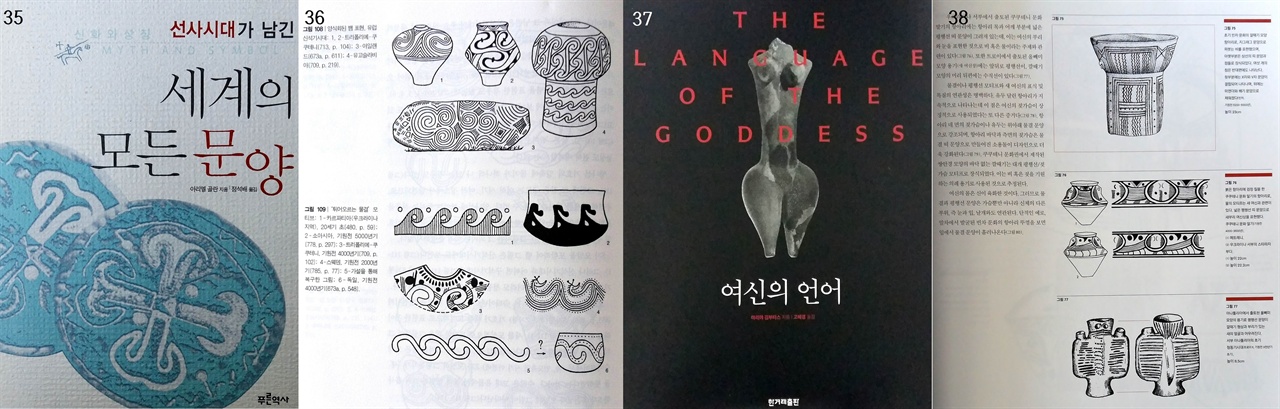 〈사진35-36〉 아리엘 골란이 쓴 <선사시대가 남긴 세계의 모든 문양>(정석배 옮김, 푸른역사, 2004) 표지와 본문 도상 그림. 〈사진37-38〉 마리야 김부타스가 쓴 <여신의 언어>(고혜경 옮김, 한겨레출판, 2016) 표지와 본문. 이 두 책에는 중국, 한국, 일본 신석기 무늬를 살펴보는 데 아주 중요한 실마리가 담겨 있다. 서양 문양학자들은 신석기 무늬를 기호(symbol)로 읽는다. 반면에 우리는 그림(像型)으로 읽는다. 이것은 소리글자 문화와 뜻글자 문화권의 차이일 것이다.  