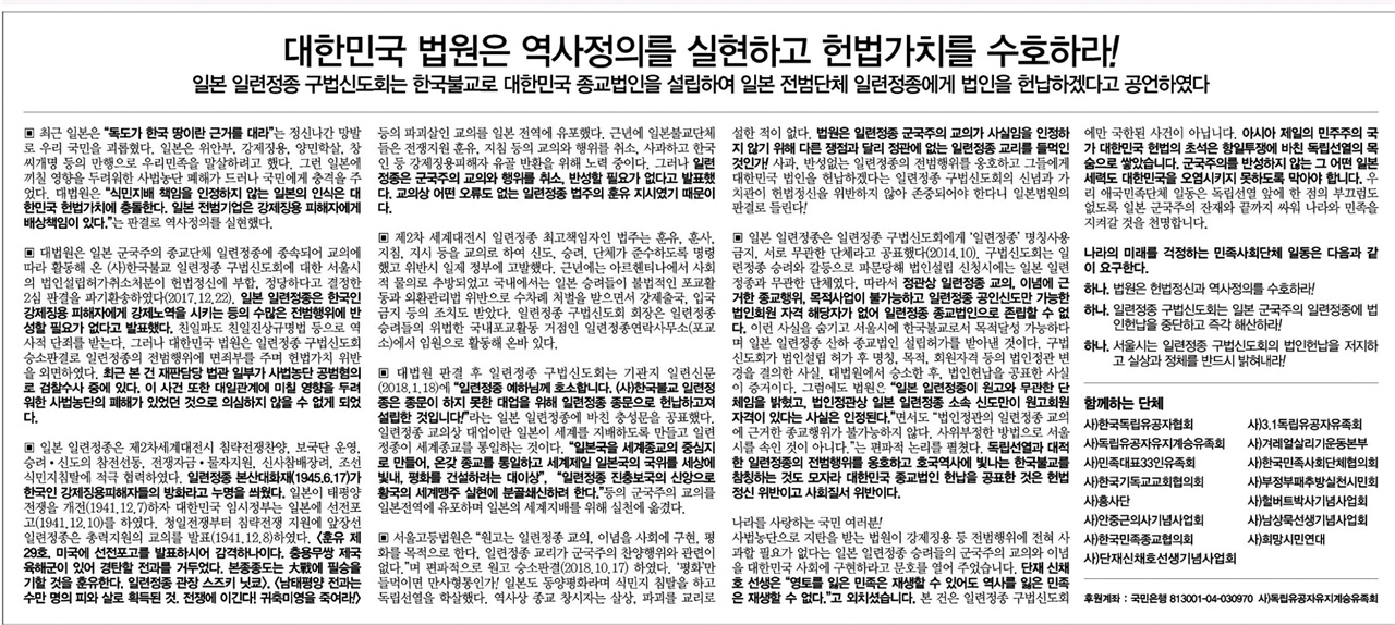 독립운동 및 시민사회단체의 법원규탄 광고 한국독립유공자협회·독립유공자유지계승회유족회·안중근기념사업회·단재신채호선생기념사업회·흥사단·희망시민연대 등 15개 독립운동 및 시민단체는 지난 13일 성명을 내고 일련정종 계열 구법신도회가 서울시를 상대로 낸 법인설립 취소처분 취소소송에 사법농단에 연루된 박병대·권순일·고영한 대법관이 강제징용 소송처럼 대일관계에 미칠 영향을 고려해 판결을 내린 것으로 의심할 수밖에 없다고 주장했다. 