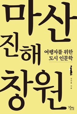  김대홍이 쓴 여행자를 위한 도시인문학 <마산 진행 창원>겉 표지