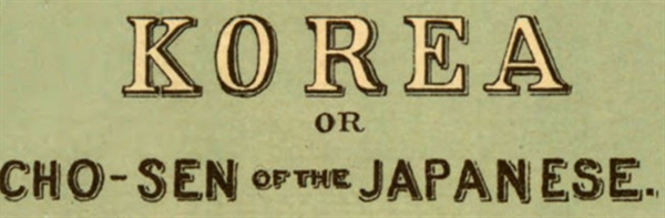  1895년 미국 군사정보국 발간 한국지도 제목. '코리아 즉 일본인의 조센'이라고 적혔다.