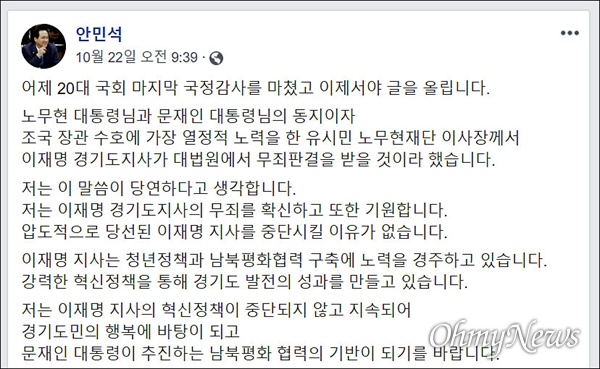 안민석 더불어민주당 의원은 지난 22일 자신의 페이스북에 올린 글에서 "노무현·문재인 대통령의 동지이자 조국 장관 수호에 가장 열정적 노력을 한 유시민 노무현재단 이사장이 이재명 도지사가 대법원에서 무죄 판결을 받을 것이라 했다. 이 말씀이 당연하다고 생각한다“며 ”압도적으로 당선된 이재명 지사를 중단시킬 이유가 없다"고 말했다. 
