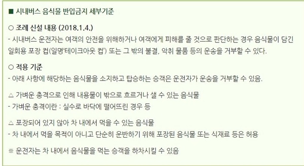 서울시내 음식물 반입금지 세부기준 서울 시내버스에서 음식물 섭취 일부를 금해달라는 세부 기준이 2018년 1월부터 유효되고 있다. 서울시 버스정책과 (02-2133-2287)에 문의사항을 제기할 수 있다.