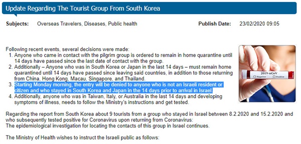 23일(현지시각) 이스라엘 보건부의 공식 발표에 따르면 "월요일(24일) 아침부터 최근 14일 이내 한국과 일본을 방문한 사람(이스라엘 거주자 혹은 시민 제외)에 대한 입국이 금지"된다. 