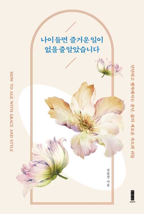 나이 들면 즐거운 일이 없을 줄 알았습니다 - 단단하고 행복해지는 중년, 삶의 새로운 속도와 리듬, 전윤정(지은이)