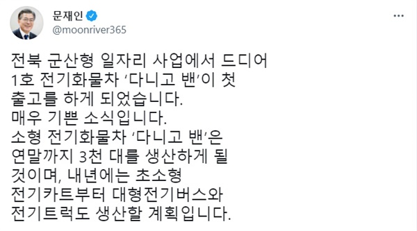 문재인 대통령이 24일 자신의 트위터에 "전북 군산형 일자리 사업에서 드디어 1호 전기화물차 '다니고 밴'이 첫 출고를 하게 됐다"면서 축하글을 올렸다.