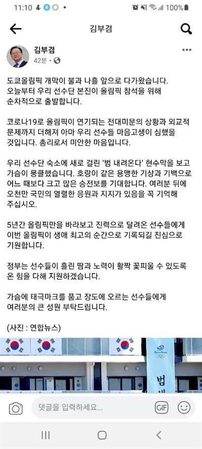  김부겸 국무총리는 19일 자신의 페이스북을 통해 도쿄올림픽 참석을 위해 일본으로 향하는 선수단을 격려했다.
