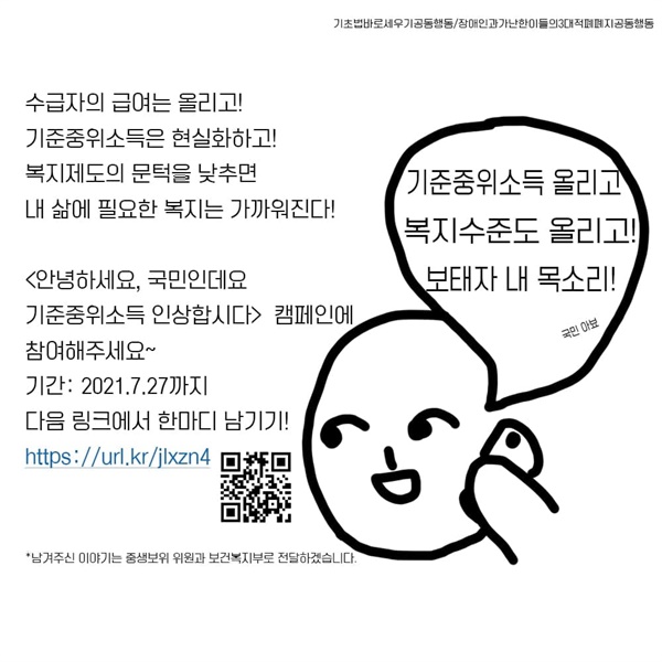 '기준중위소득 좀 인상합시다!' 캠페인  기준중위소득 인상을 요구하는 한마디를 남겨주세요. 7월 28일 중앙생활보장위원회에 전달할 예정입니다! https://url.kr/jlxzn4