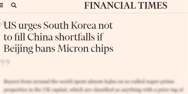 영국 <파이낸셜 타임스>는 현지시각 23일 미국이 한국에 중국 내 반도체가 부족해질 경우 한국 반도체 기업이 그 부족분을 채우는 일이 없게 해달라고 요청했다고 보도했다.  
