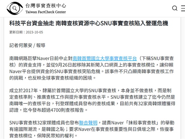 대만팩트체크센터는 10월 5일 ‘기술플랫폼 자금 중단으로 한국 SNU팩트체크 운영 위기에 빠지다’라는 제목의 기사에서 “네이버는 최근 SNU팩트체크에 대한 재정 지원을 중단해, 네이버 플랫폼에 의존해온 SNU팩트체크가 자금 위기에 빠졌다”고 보도했다.
