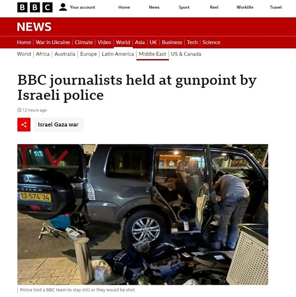 영국 국영 언론인 BBC 또한 자사 취재진이 이스라엘 텔아비브에서 이스라엘 경찰에 의해 폭행을 당했고 총에 겨눠졌다고 보도했다.

13일(현지시간) BBC는 "BBC 아랍 취재팀이 차량을 타고 호텔로 향하던 중 경찰이 제지했다"며 "취재진은 빨간 테이프로 'TV'라 표시된 차량에서 끌려나와 수색을 당하고 벽에 밀쳐줬다"고 설명했다. 