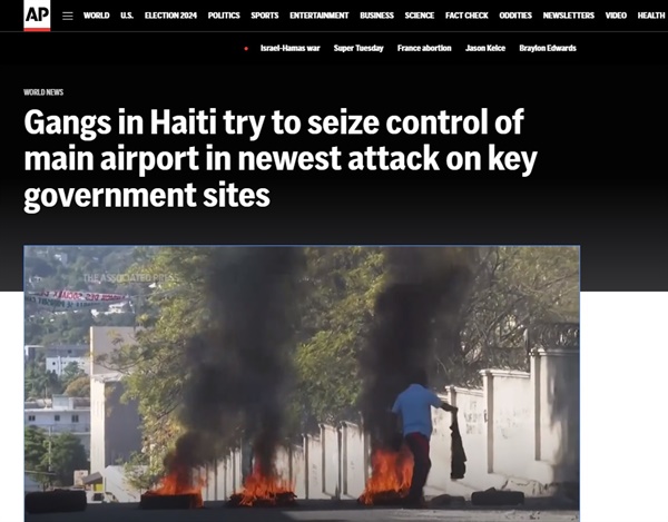 4일(현지시간) AP통신에 따르면 이날 아이티 수도 포르토프랭스에서는 중무장한 갱단원들이 투생 루베르튀르 국제공항을 장악하기 위해 군인과 경찰관을 향해 무차별 총격을 가했다. 당시 투생 루베르튀르 국제공항은 폐쇄되어 비행기가 운항하지 않았고 공항에 승객도 없었다고 AP통신은 전했다