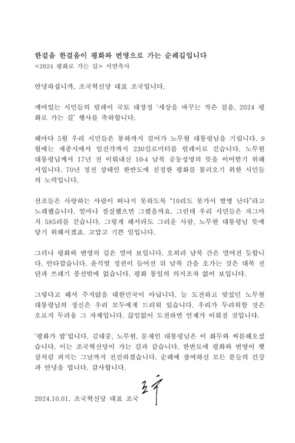 "평화로 가는 길" "평화로 가는 길" 평화로 가는 길 「깨어있는 시민들의 -노무현 순례길」의 깨시민들이 고 노무현 대통령의 ‘10·4 남북공동성명’ 제17주년을 기념하기 위해 지난달 23일 세종시에서 출발한 ‘2024 평화로 가는 길’ 순례단이 10월 3일 임진각에 도착했다. 조국혁신당의 조국 대표가 노무현 순례단에 보낸 대장정 응원 서면축사문.