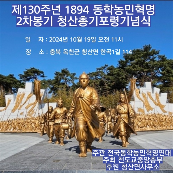 제130주년 동학농민혁명 2차 봉기 청산총기포령 기념식 오는 10월 19일(토) 제130주년 동학농민혁명 2차 봉기 청산총기포령 기념식 및 학술대회 행사가 충북 옥천군 청산면 일대에서 열린다.